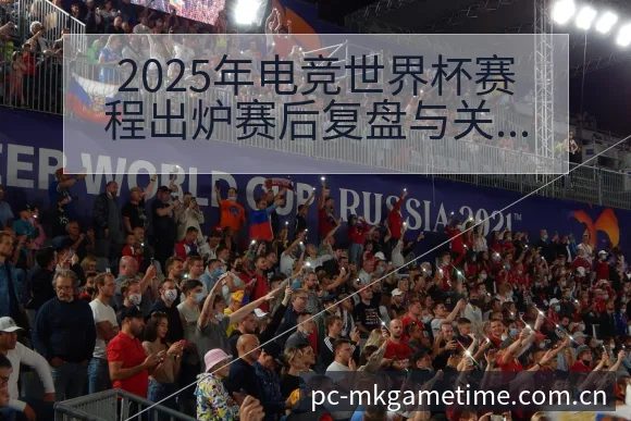 2025年电竞世界杯赛程出炉赛后复盘与关键变化数据对比分 - MK体育