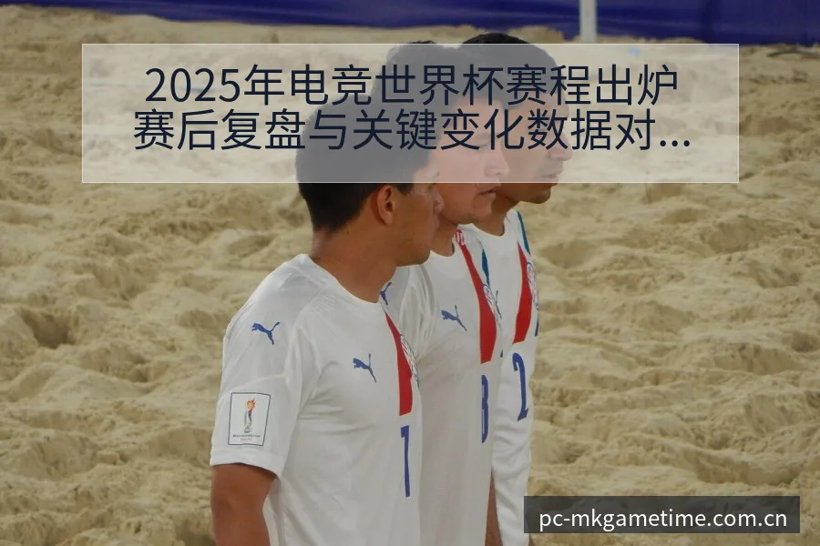2025年电竞世界杯赛程出炉赛后复盘与关键变化数据对比分 - MK体育