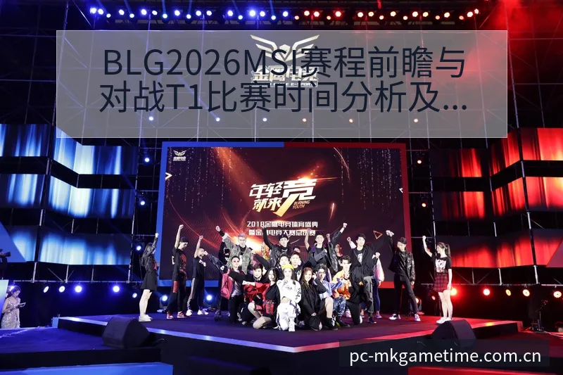 BLG2026MSI赛程前瞻与对战T1比赛时间分析及数据 - MK体育