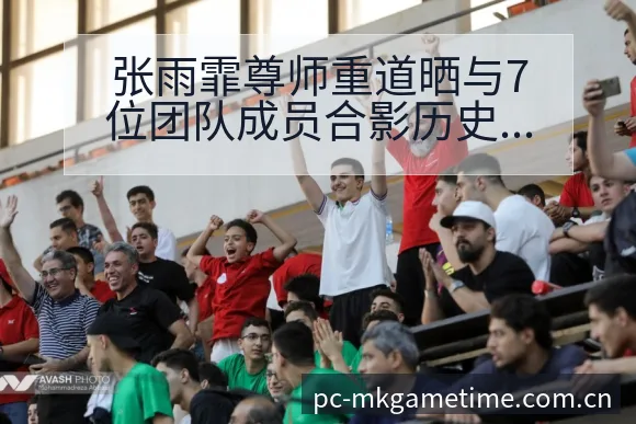 张雨霏尊师重道晒与7位团队成员合影历史表现与争议焦点全解 - MK体育