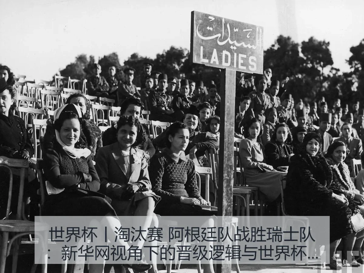 世界杯丨淘汰赛 阿根廷队战胜瑞士队：晋级逻辑与世界杯深层观察